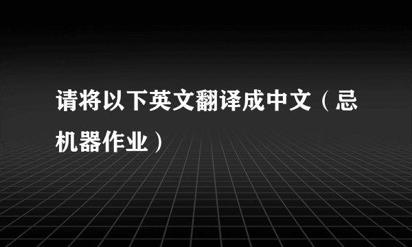 请将以下英文翻译成中文（忌机器作业）