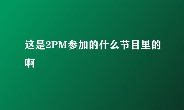 这是2PM参加的什么节目里的啊