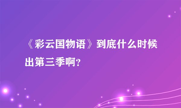 《彩云国物语》到底什么时候出第三季啊？