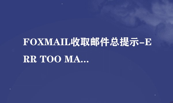FOXMAIL收取邮件总提示-ERR TOO MANY TIMES LOGIN 重新输入密码,为什么呢新浪的邮箱