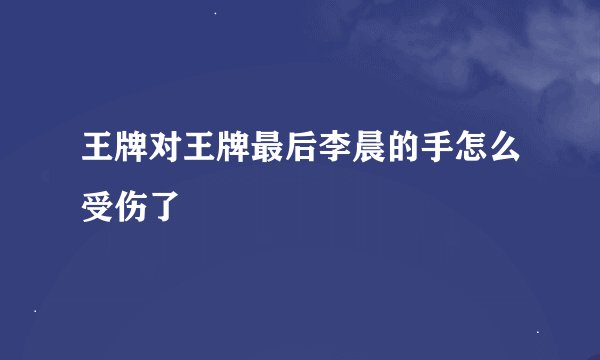 王牌对王牌最后李晨的手怎么受伤了