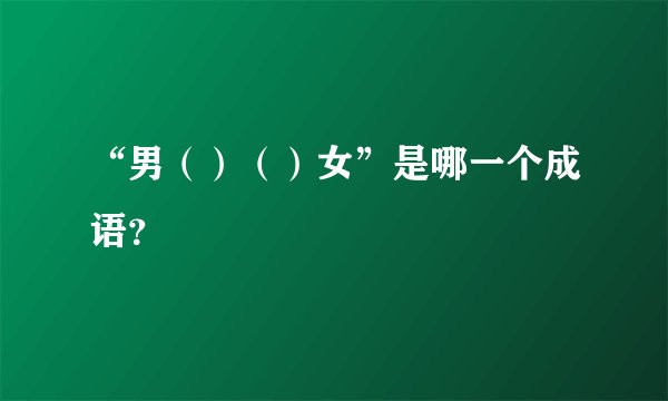 “男（）（）女”是哪一个成语？