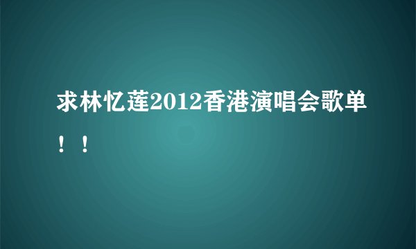 求林忆莲2012香港演唱会歌单！！