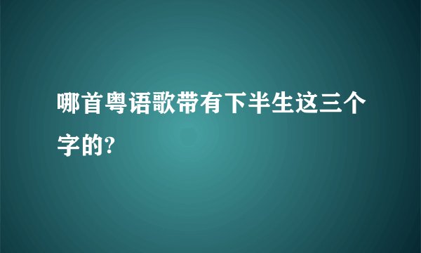 哪首粤语歌带有下半生这三个字的?