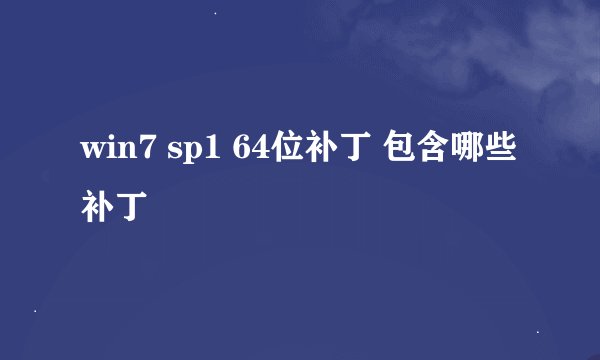 win7 sp1 64位补丁 包含哪些补丁