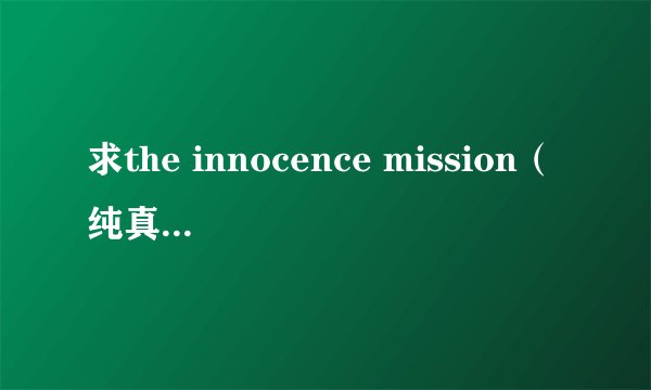 求the innocence mission（纯真使团）的there的歌词，有中文的就更好啦！