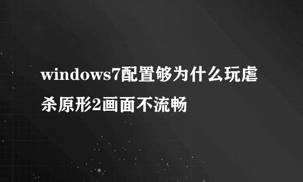 windows7配置够为什么玩虐杀原形2画面不流畅