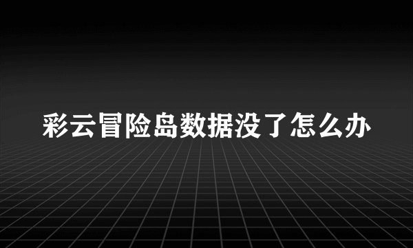 彩云冒险岛数据没了怎么办