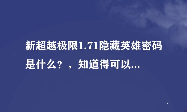 新超越极限1.71隐藏英雄密码是什么？，知道得可以讲出来吗，本人多谢