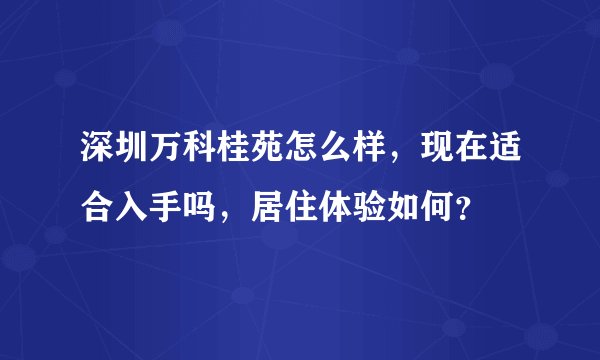 深圳万科桂苑怎么样，现在适合入手吗，居住体验如何？