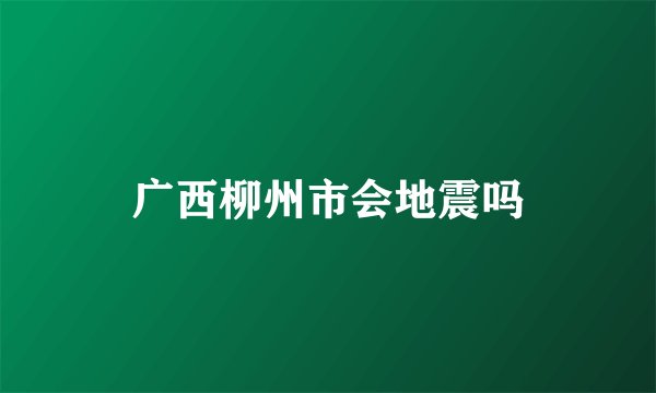广西柳州市会地震吗