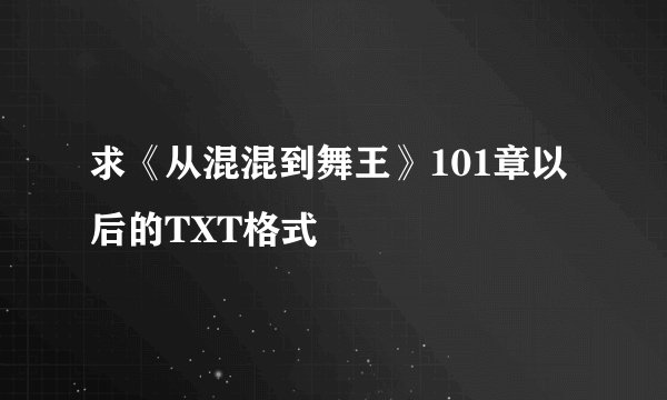 求《从混混到舞王》101章以后的TXT格式
