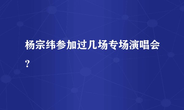 杨宗纬参加过几场专场演唱会？