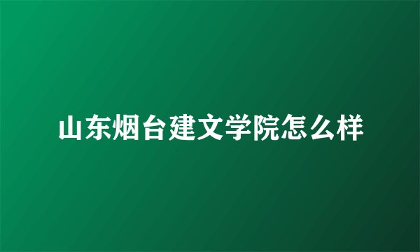 山东烟台建文学院怎么样