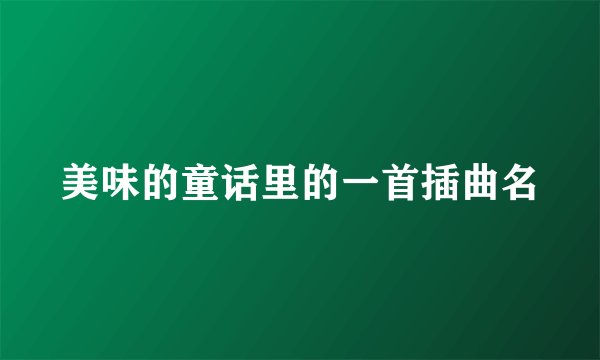 美味的童话里的一首插曲名