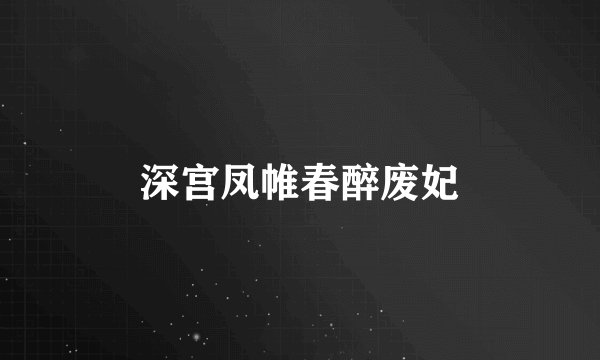 深宫凤帷春醉废妃