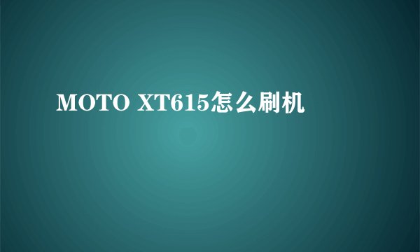 MOTO XT615怎么刷机