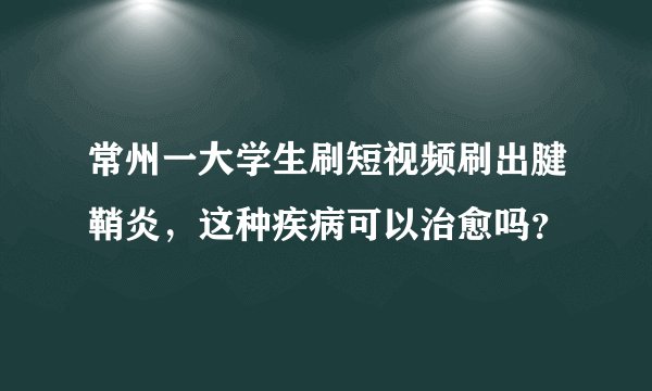 常州一大学生刷短视频刷出腱鞘炎，这种疾病可以治愈吗？