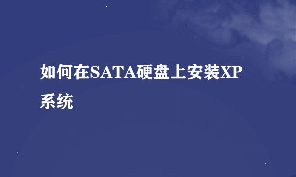 如何在SATA硬盘上安装XP系统