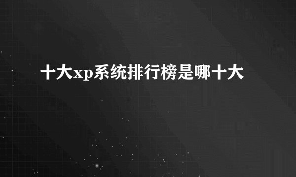 十大xp系统排行榜是哪十大