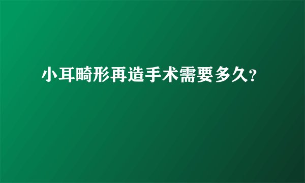 小耳畸形再造手术需要多久？