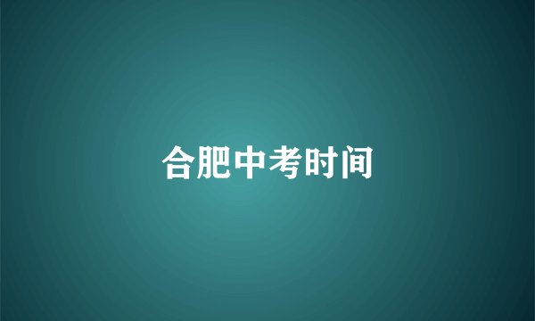 合肥中考时间