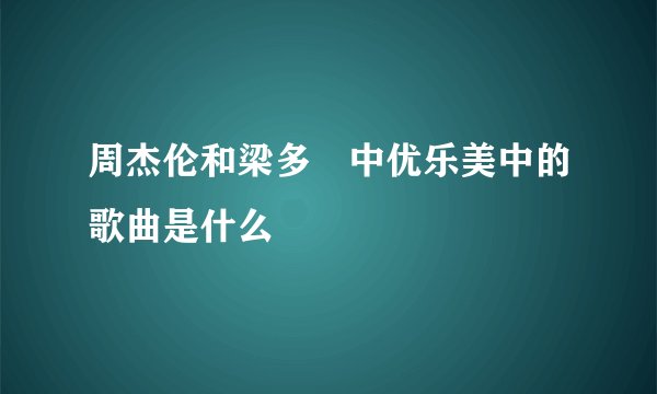周杰伦和梁多赟中优乐美中的歌曲是什么
