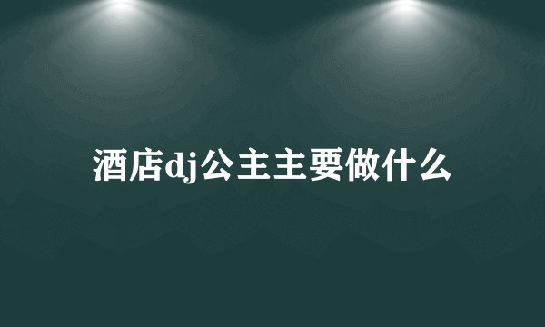 酒店dj公主主要做什么