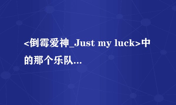 <倒霉爱神_Just my luck>中的那个乐队唱的两首歌曲是什么啊?