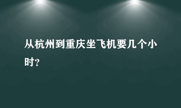 从杭州到重庆坐飞机要几个小时？