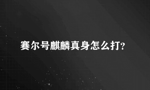 赛尔号麒麟真身怎么打？