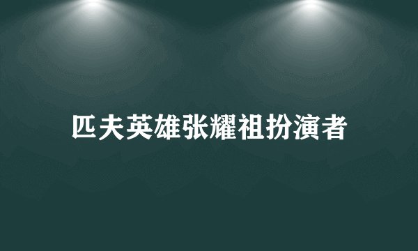 匹夫英雄张耀祖扮演者