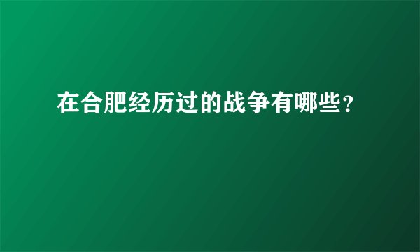 在合肥经历过的战争有哪些？