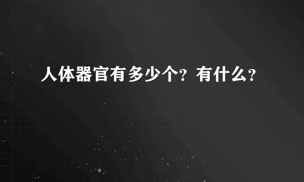 人体器官有多少个？有什么？