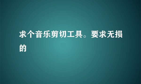 求个音乐剪切工具。要求无损的