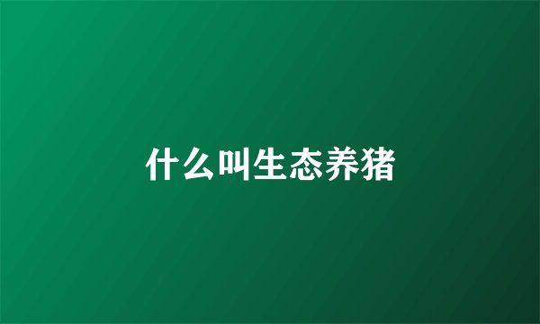 什么叫生态养猪