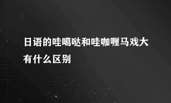 日语的哇噶哒和哇咖喱马戏大有什么区别