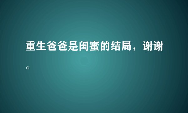 重生爸爸是闺蜜的结局，谢谢。
