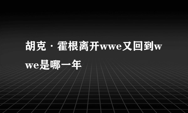 胡克·霍根离开wwe又回到wwe是哪一年