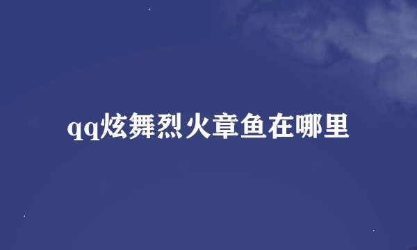 qq炫舞烈火章鱼在哪里