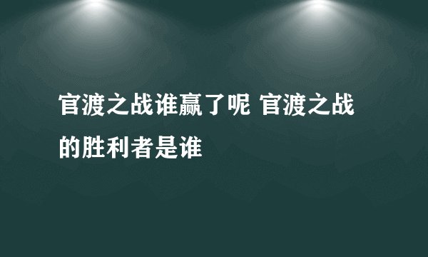 官渡之战谁赢了呢 官渡之战的胜利者是谁