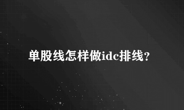 单股线怎样做idc排线？