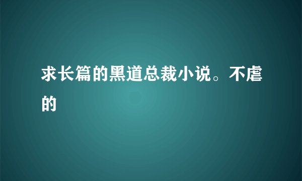 求长篇的黑道总裁小说。不虐的