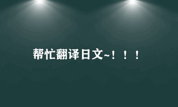 帮忙翻译日文~！！！