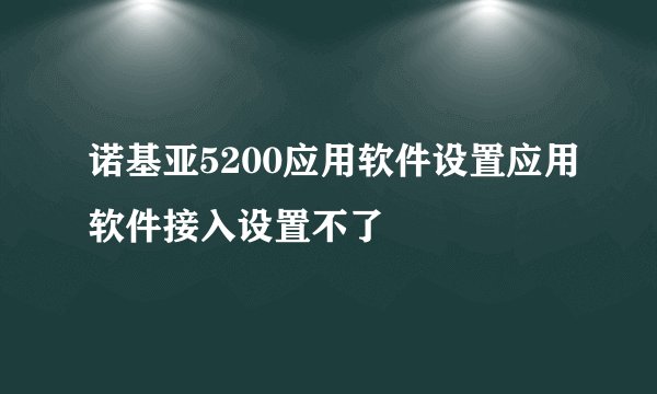 诺基亚5200应用软件设置应用软件接入设置不了