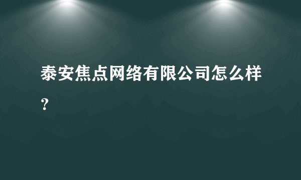 泰安焦点网络有限公司怎么样？