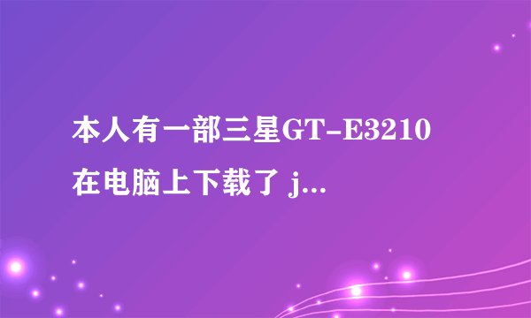 本人有一部三星GT-E3210 在电脑上下载了 java平台的手机qq 和 QQ浏览器