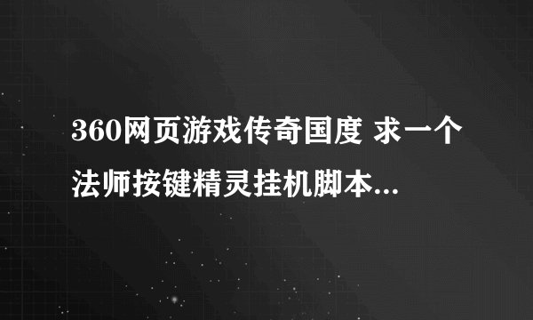360网页游戏传奇国度 求一个法师按键精灵挂机脚本，自动火舞火墙挂机，自己捡东西，自动补花，自动回城