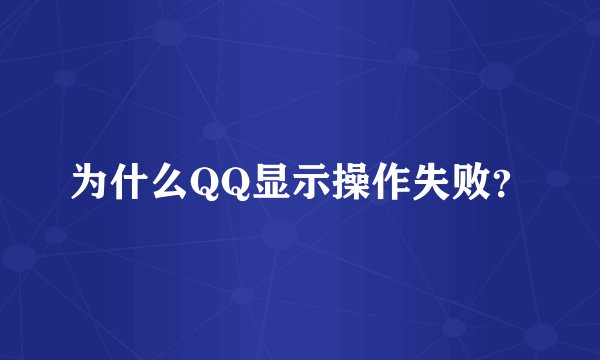 为什么QQ显示操作失败？
