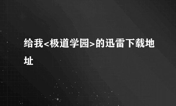 给我<极道学园>的迅雷下载地址